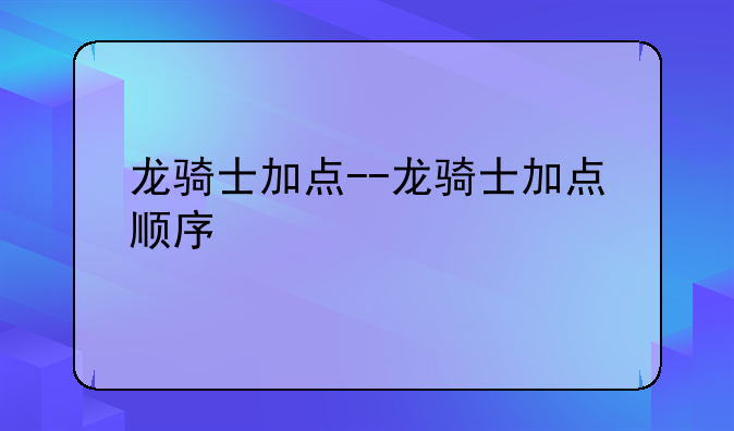 龙骑士加点--龙骑士加点顺序