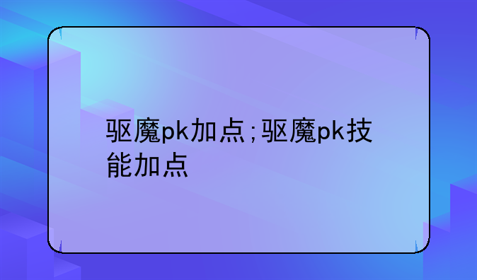 驱魔pk加点;驱魔pk技能加点