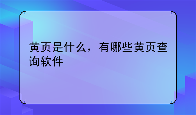 黄页是什么，有哪些黄页查询软件