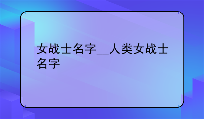 女战士名字__人类女战士名字