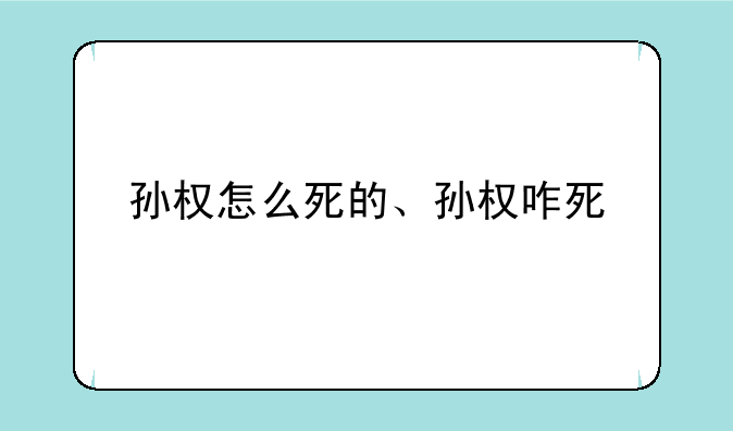 孙权怎么死的、孙权咋死
