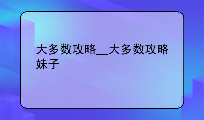大多数攻略__大多数攻略妹子