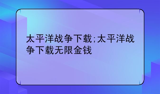 太平洋战争下载;太平洋战争下载无限金钱