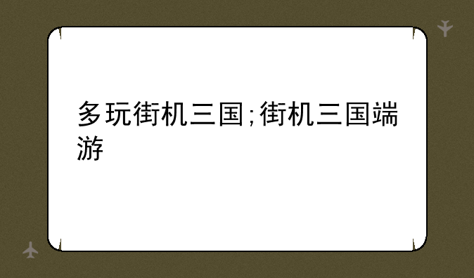 多玩街机三国;街机三国端游