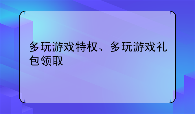 多玩游戏特权、多玩游戏礼包领取