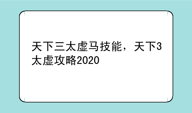 天下三太虚马技能，天下3太虚攻略2020