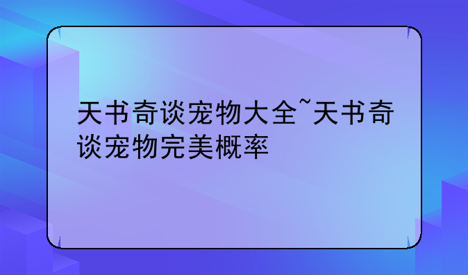 天书奇谈宠物大全~天书奇谈宠物完美概率
