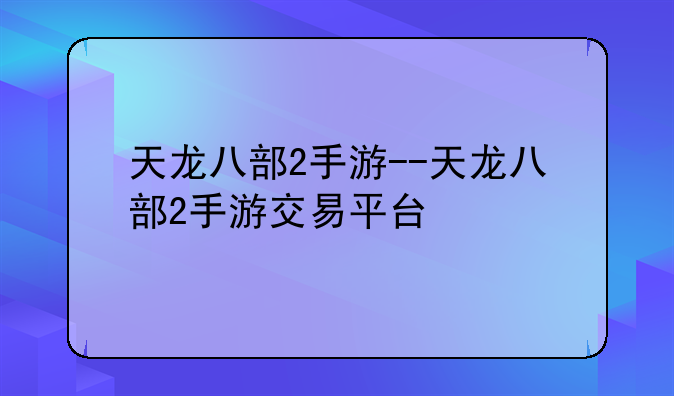 天龙八部2手游--天龙八部2手游交易平台