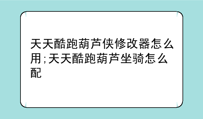 天天酷跑葫芦侠修改器怎么用;天天酷跑葫芦坐骑怎么配