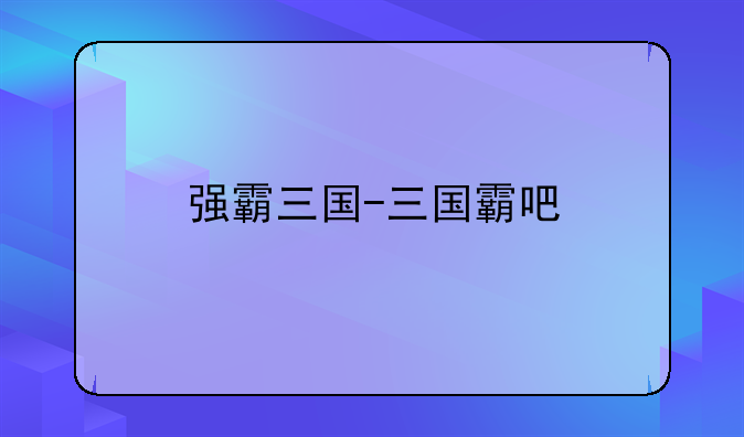 强霸三国-三国霸吧