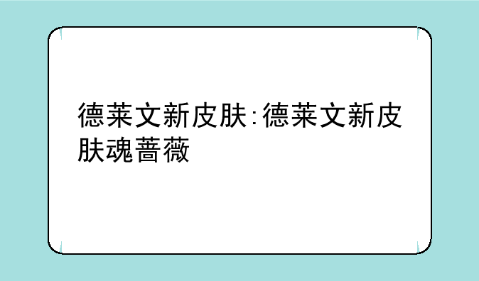 德莱文新皮肤:德莱文新皮肤魂蔷薇