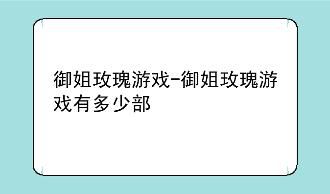 御姐玫瑰游戏-御姐玫瑰游戏有多少部