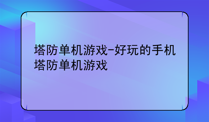 塔防单机游戏-好玩的手机塔防单机游戏