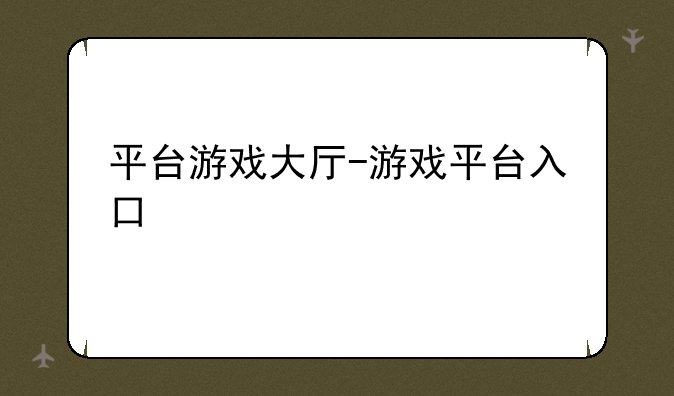 平台游戏大厅-游戏平台入口