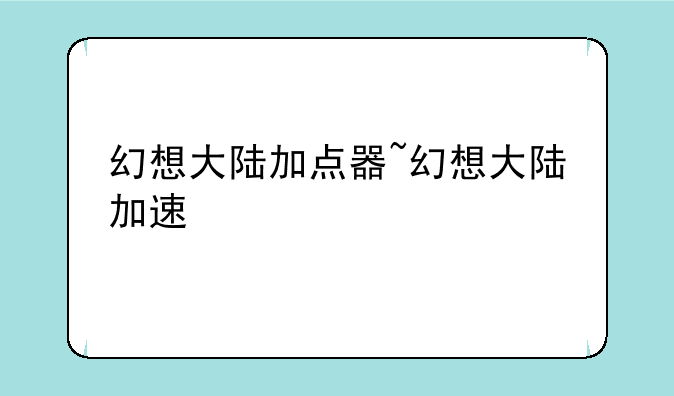 幻想大陆加点器~幻想大陆加速