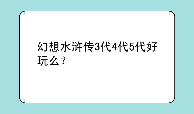 幻想水浒传3代4代5代好玩么？