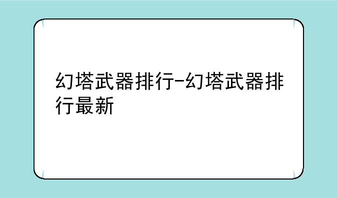 幻塔武器排行-幻塔武器排行最新