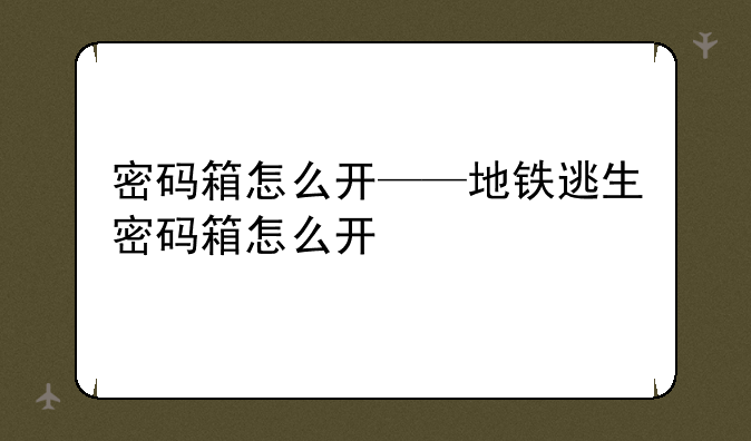 密码箱怎么开——地铁逃生密码箱怎么开