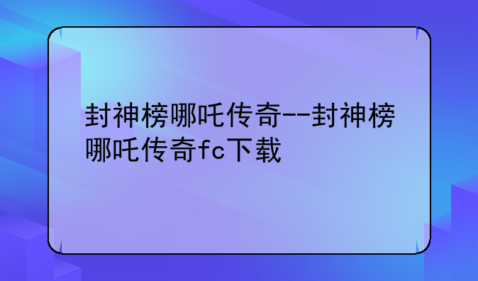 封神榜哪吒传奇--封神榜哪吒传奇fc下载