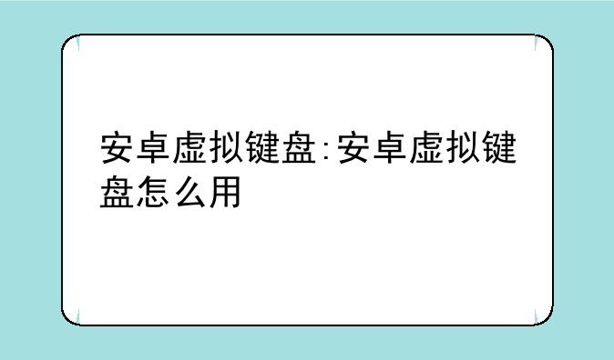 安卓虚拟键盘:安卓虚拟键盘怎么用
