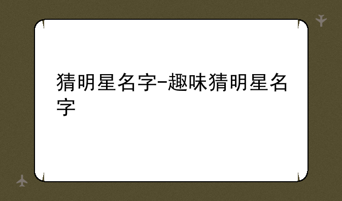 猜明星名字-趣味猜明星名字