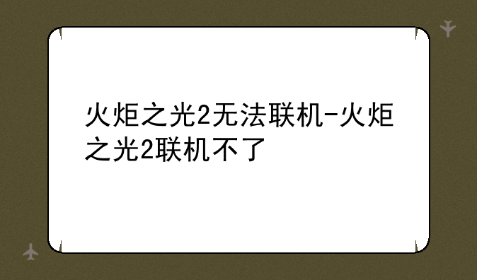 火炬之光2无法联机-火炬之光2联机不了