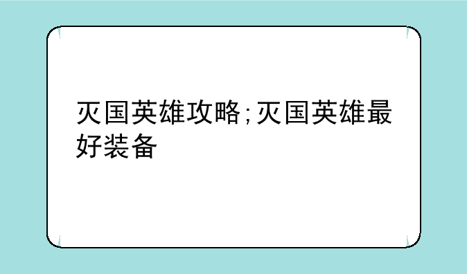 灭国英雄攻略;灭国英雄最好装备