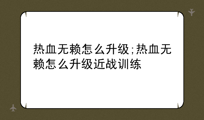 热血无赖怎么升级;热血无赖怎么升级近战训练