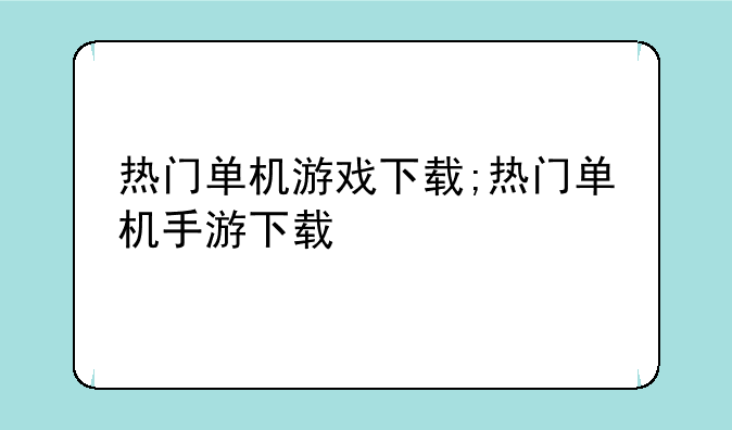 热门单机游戏下载;热门单机手游下载
