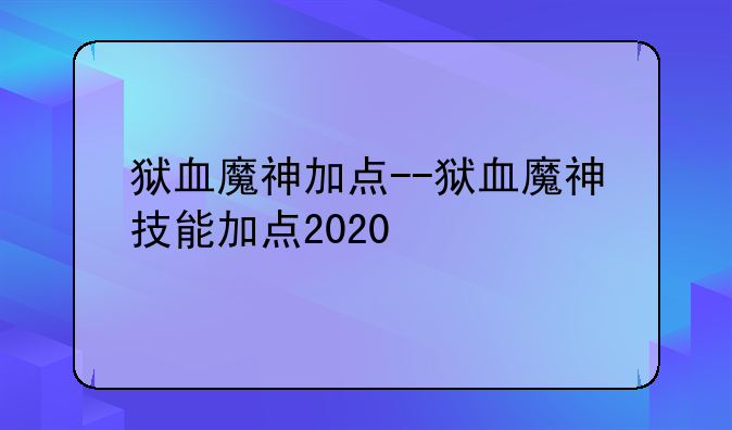 狱血魔神加点--狱血魔神技能加点2020