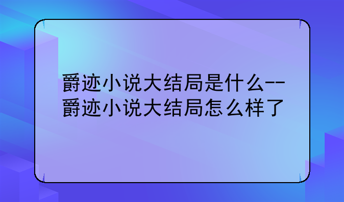 爵迹小说大结局是什么--爵迹小说大结局怎么样了