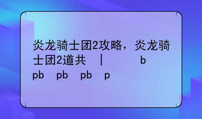 炎龙骑士团2攻略，炎龙骑士团2道具大全