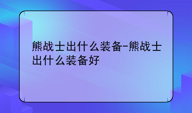 熊战士出什么装备-熊战士出什么装备好