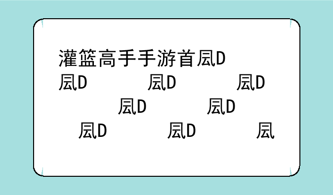 灌篮高手手游首发，灌篮高手手游上市时间