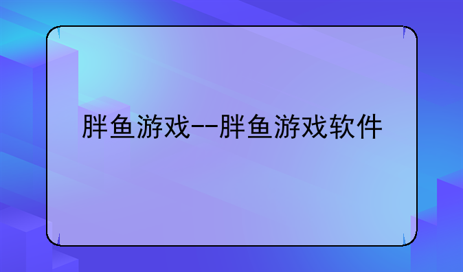 胖鱼游戏--胖鱼游戏软件