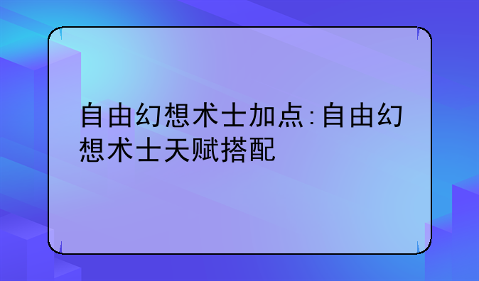 自由幻想术士加点:自由幻想术士天赋搭配