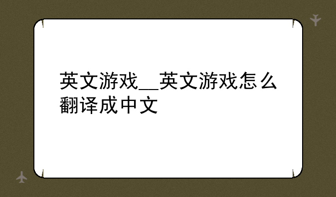英文游戏__英文游戏怎么翻译成中文