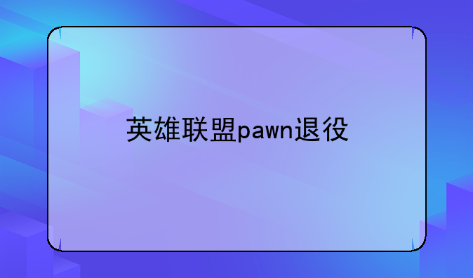 英雄联盟pawn退役