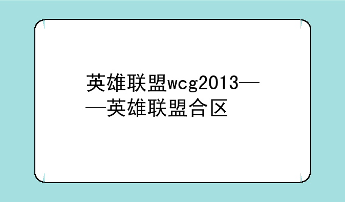 英雄联盟wcg2013——英雄联盟合区