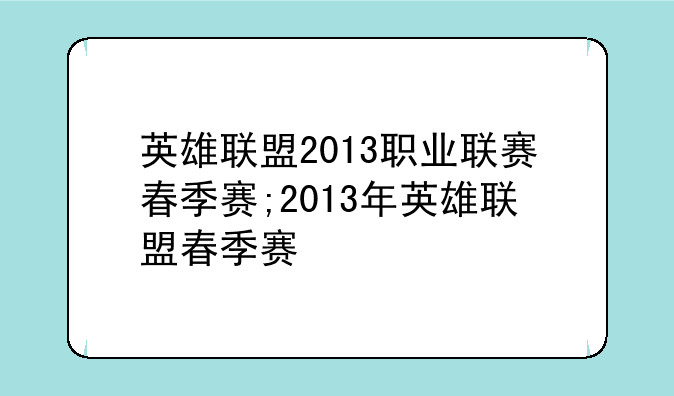 英雄联盟2013职业联赛春季赛;2013年英雄联盟春季赛
