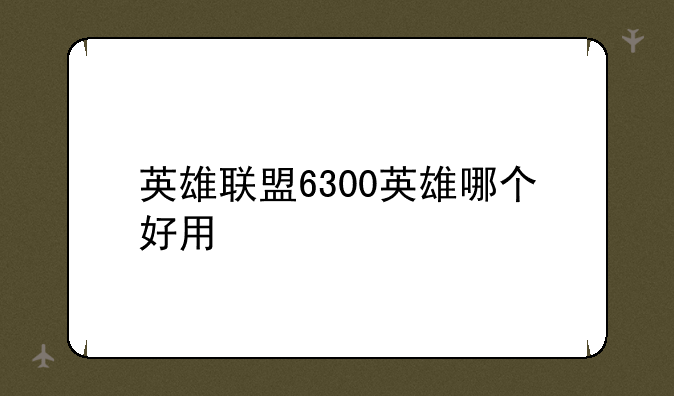 英雄联盟6300英雄哪个好用