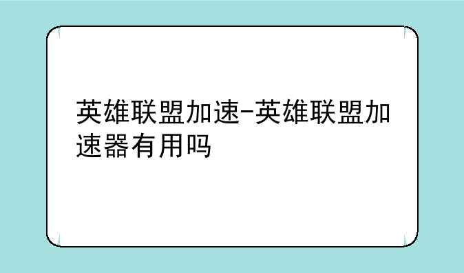 英雄联盟加速-英雄联盟加速器有用吗