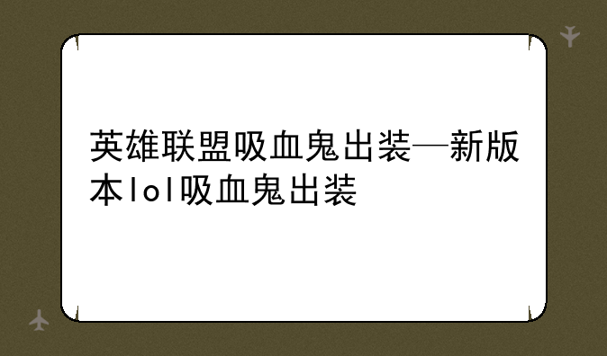 英雄联盟吸血鬼出装—新版本lol吸血鬼出装