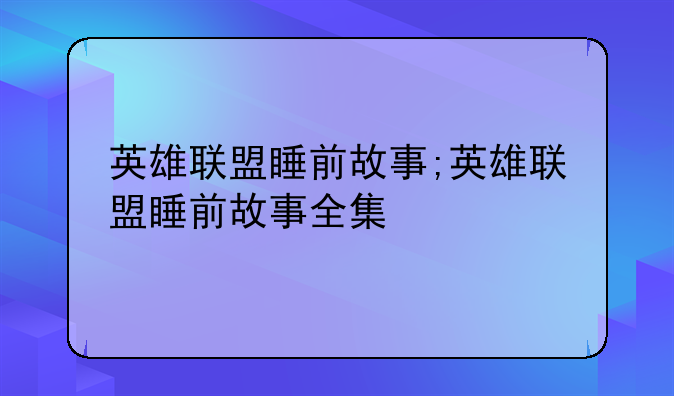 英雄联盟睡前故事;英雄联盟睡前故事全集