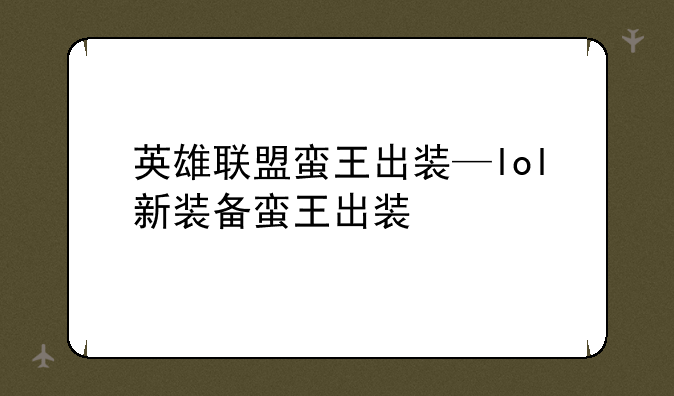 英雄联盟蛮王出装—lol新装备蛮王出装