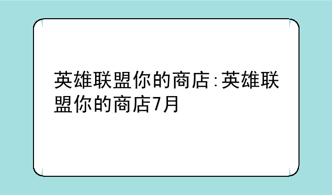 英雄联盟你的商店:英雄联盟你的商店7月