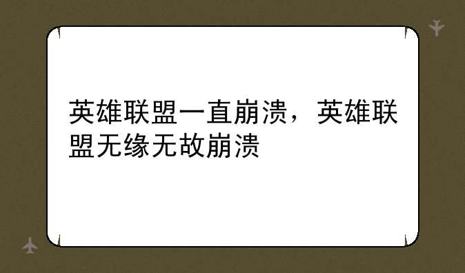英雄联盟一直崩溃，英雄联盟无缘无故崩溃