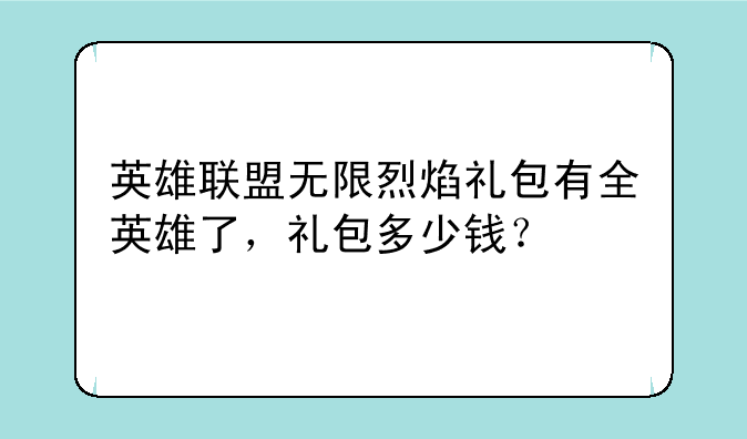 英雄联盟无限烈焰礼包有全英雄了，礼包多少钱？