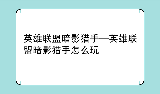 英雄联盟暗影猎手—英雄联盟暗影猎手怎么玩