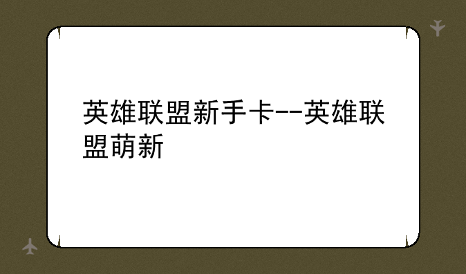 英雄联盟新手卡--英雄联盟萌新